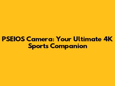 PSEIOS Camera: Your Ultimate 4K Sports Companion