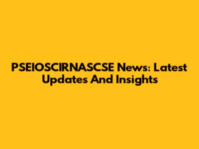 PSEIOSCIRNASCSE News: Latest Updates And Insights