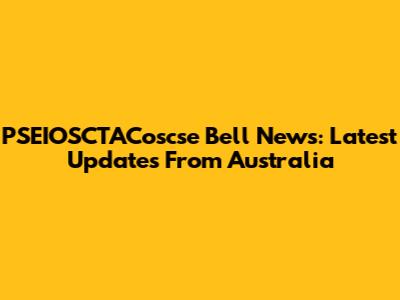 PSEIOSCTACoscse Bell News: Latest Updates From Australia