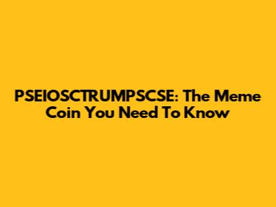 PSEIOSCTRUMPSCSE: The Meme Coin You Need To Know