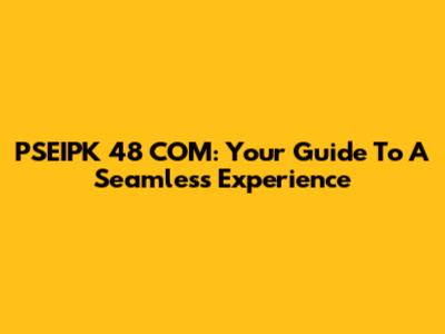 PSEIPK 48 COM: Your Guide To A Seamless Experience