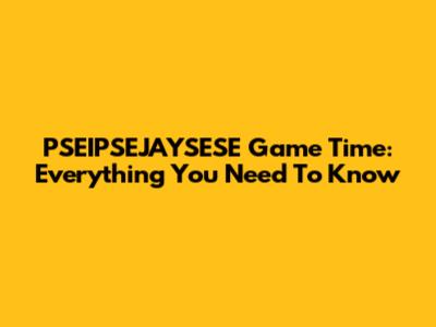 PSEIPSEJAYSESE Game Time: Everything You Need To Know