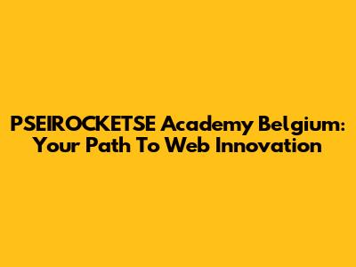 PSEIROCKETSE Academy Belgium: Your Path To Web Innovation