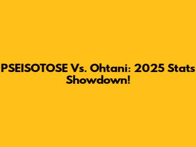 PSEISOTOSE Vs. Ohtani: 2025 Stats Showdown!