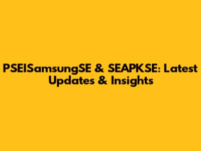 PSEISamsungSE & SEAPKSE: Latest Updates & Insights