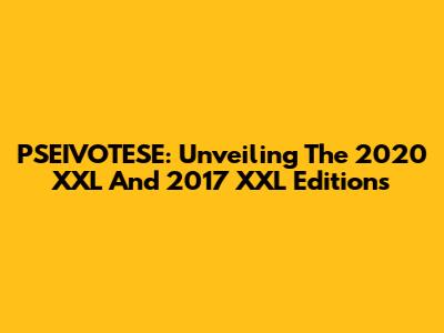 PSEIVOTESE: Unveiling The 2020 XXL And 2017 XXL Editions