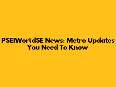 PSEIWorldSE News: Metro Updates You Need To Know