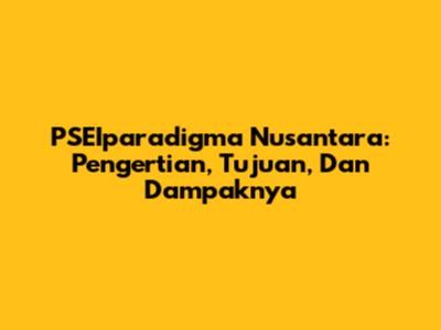 PSEIparadigma Nusantara: Pengertian, Tujuan, Dan Dampaknya