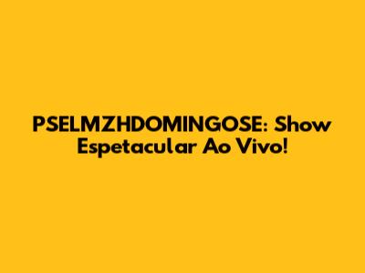 PSELMZHDOMINGOSE: Show Espetacular Ao Vivo!