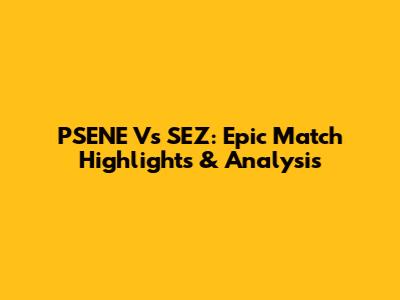 PSENE Vs SEZ: Epic Match Highlights & Analysis