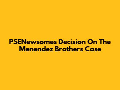PSENewsome's Decision On The Menendez Brothers Case