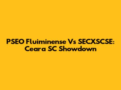 PSEO Fluiminense Vs SECXSCSE: Ceara SC Showdown