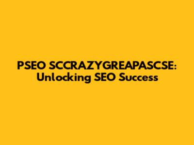 PSEO SCCRAZYGREAPASCSE: Unlocking SEO Success