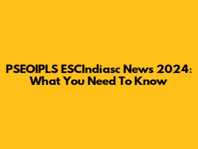 PSEOIPLS ESCIndiasc News 2024: What You Need To Know