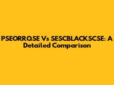 PSEORRQSE Vs SESCBLACKSCSE: A Detailed Comparison