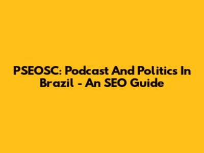 PSEOSC: Podcast And Politics In Brazil - An SEO Guide