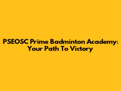 PSEOSC Prime Badminton Academy: Your Path To Victory