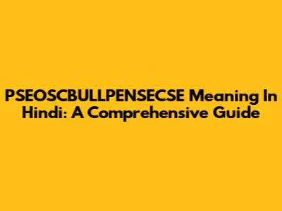 PSEOSCBULLPENSECSE Meaning In Hindi: A Comprehensive Guide