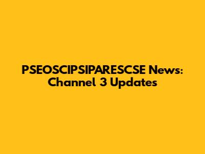 PSEOSCIPSIPARESCSE News: Channel 3 Updates