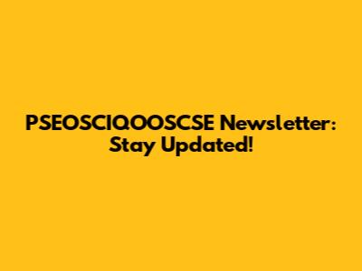 PSEOSCIQOOSCSE Newsletter: Stay Updated!