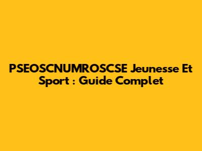 PSEOSCNUMROSCSE Jeunesse Et Sport : Guide Complet