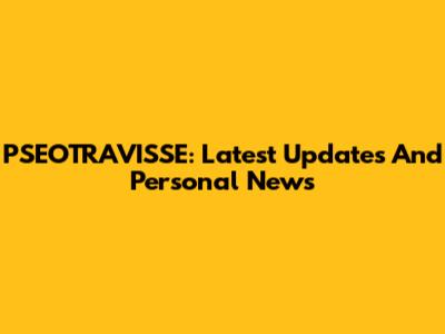 PSEOTRAVISSE: Latest Updates And Personal News