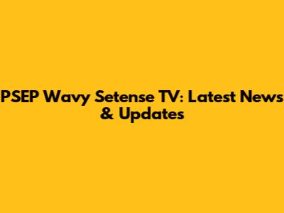 PSEP Wavy Setense TV: Latest News & Updates