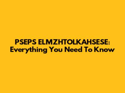 PSEPS ELMZHTOLKAHSESE: Everything You Need To Know