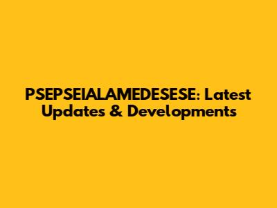 PSEPSEIALAMEDESESE: Latest Updates & Developments