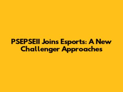 PSEPSEII Joins Esports: A New Challenger Approaches
