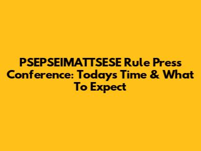 PSEPSEIMATTSESE Rule Press Conference: Today's Time & What To Expect