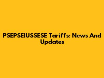PSEPSEIUSSESE Tariffs: News And Updates