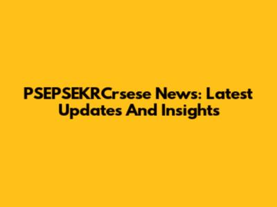 PSEPSEKRCrsese News: Latest Updates And Insights