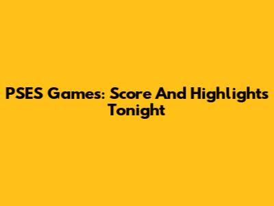 PSES Games: Score And Highlights Tonight