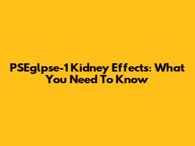 PSEglpse-1 Kidney Effects: What You Need To Know