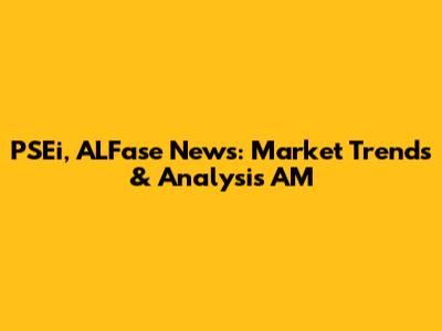 PSEi, ALFase News: Market Trends & Analysis AM