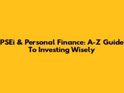 PSEi & Personal Finance: A-Z Guide To Investing Wisely