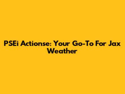 PSEi Actionse: Your Go-To For Jax Weather