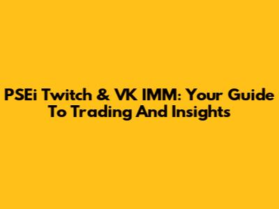 PSEi Twitch & VK IMM: Your Guide To Trading And Insights