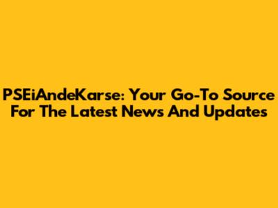PSEiAndeKarse: Your Go-To Source For The Latest News And Updates