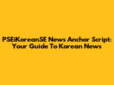 PSEiKoreanSE News Anchor Script: Your Guide To Korean News