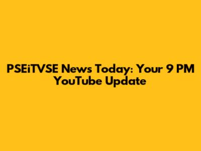PSEiTVSE News Today: Your 9 PM YouTube Update