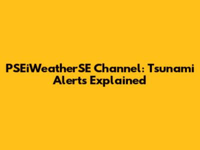 PSEiWeatherSE Channel: Tsunami Alerts Explained