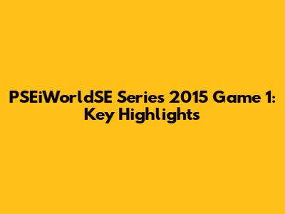 PSEiWorldSE Series 2015 Game 1: Key Highlights