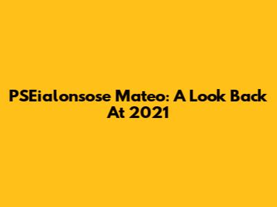PSEialonsose Mateo: A Look Back At 2021