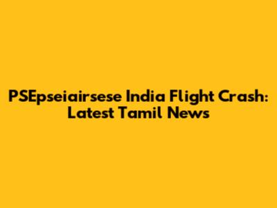 PSEpseiairsese India Flight Crash: Latest Tamil News