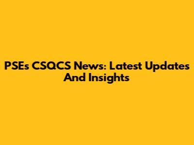 PSEs CSQCS News: Latest Updates And Insights