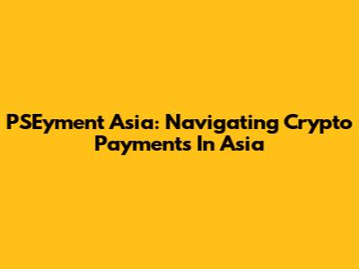 PSEyment Asia: Navigating Crypto Payments In Asia