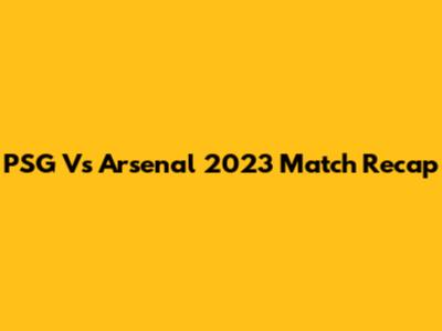 PSG Vs Arsenal 2023 Match Recap