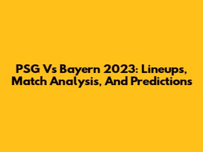 PSG Vs Bayern 2023: Lineups, Match Analysis, And Predictions